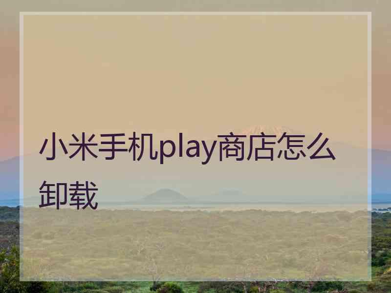 小米手机play商店怎么卸载