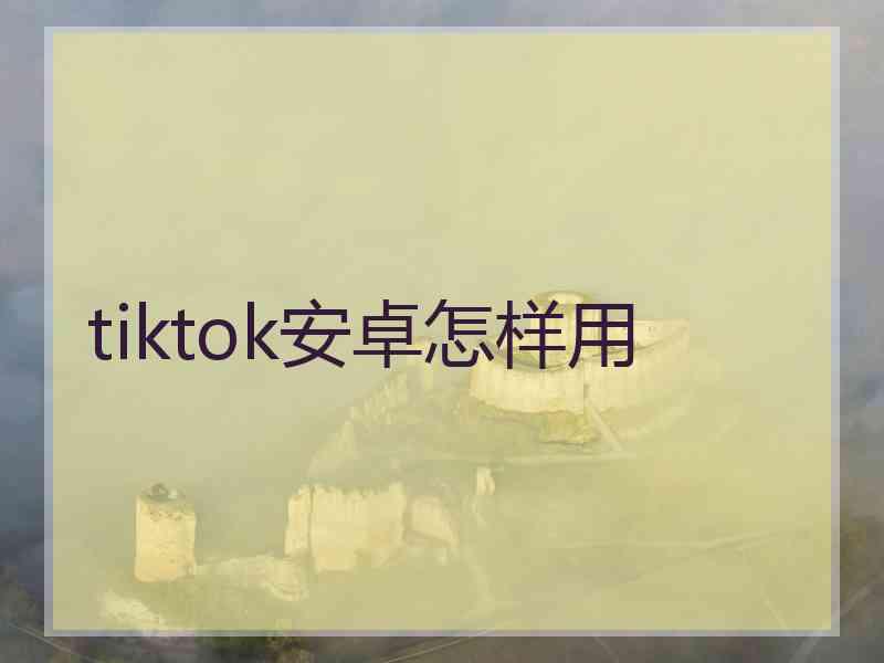 tiktok安卓怎样用