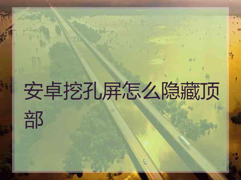 安卓挖孔屏怎么隐藏顶部