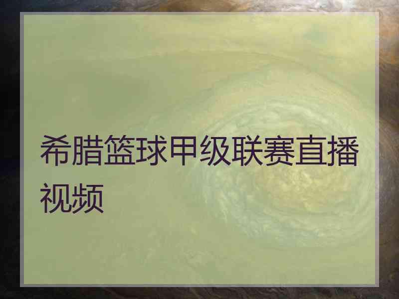 希腊篮球甲级联赛直播视频