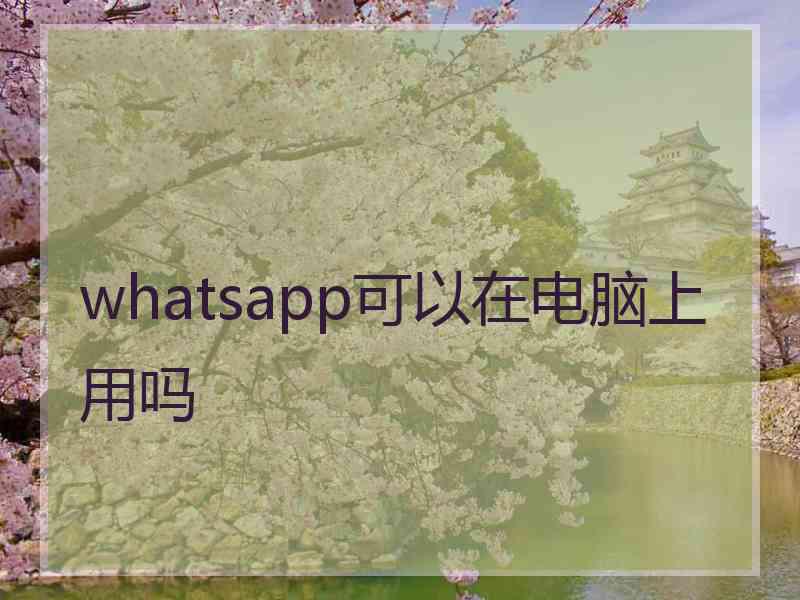 whatsapp可以在电脑上用吗