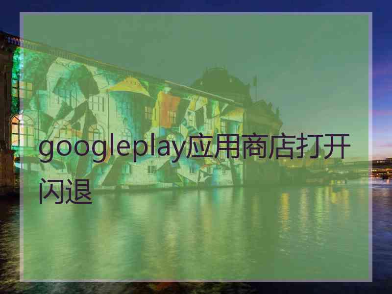 googleplay应用商店打开闪退