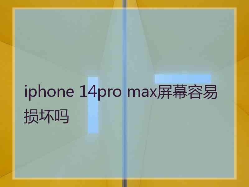 iphone 14pro max屏幕容易损坏吗