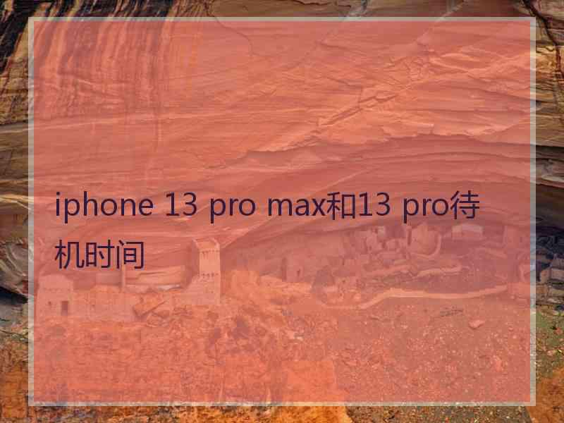 iphone 13 pro max和13 pro待机时间