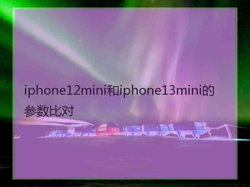 iphone12mini和iphone13mini的参数比对