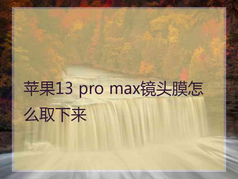 苹果13 pro max镜头膜怎么取下来