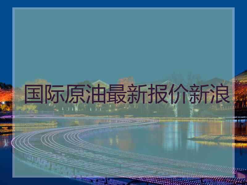 国际原油最新报价新浪