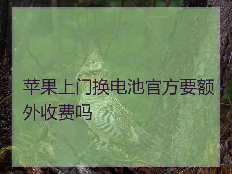 苹果上门换电池官方要额外收费吗