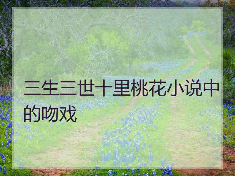 三生三世十里桃花小说中的吻戏