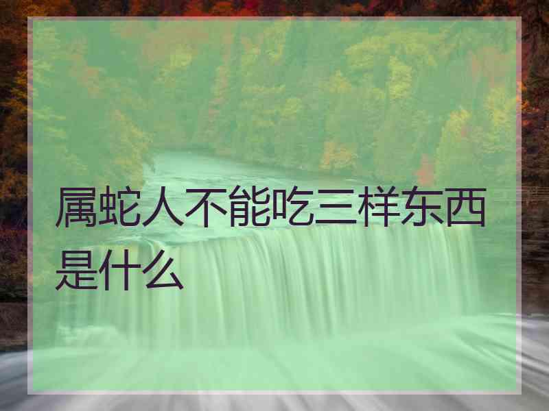 属蛇人不能吃三样东西是什么