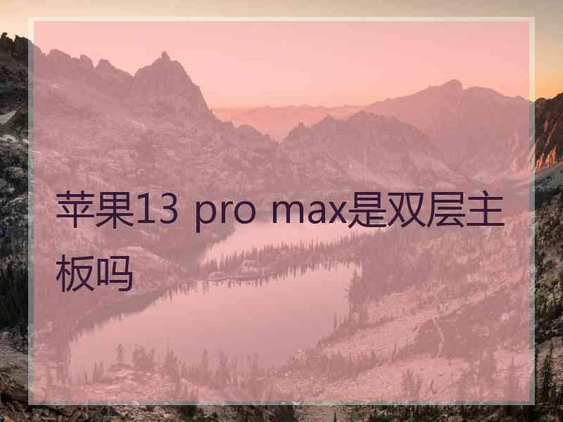 苹果13 pro max是双层主板吗