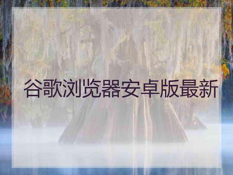 谷歌浏览器安卓版最新