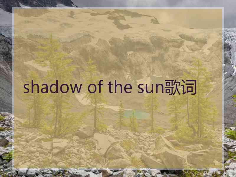 shadow of the sun歌词