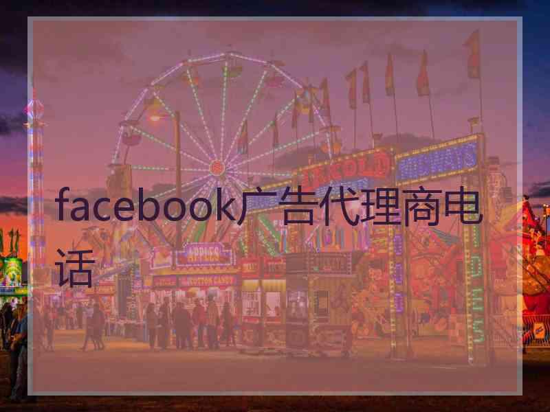 facebook广告代理商电话