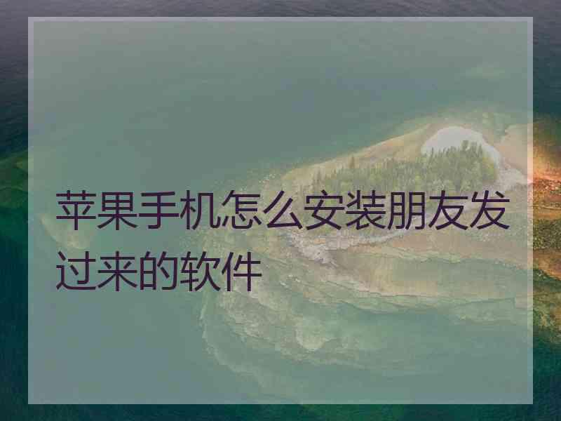 苹果手机怎么安装朋友发过来的软件