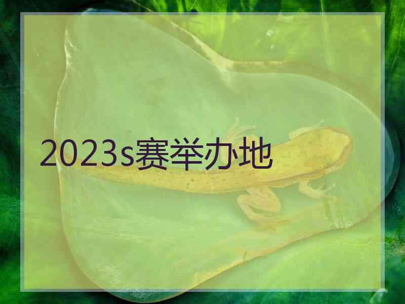 2023s赛举办地