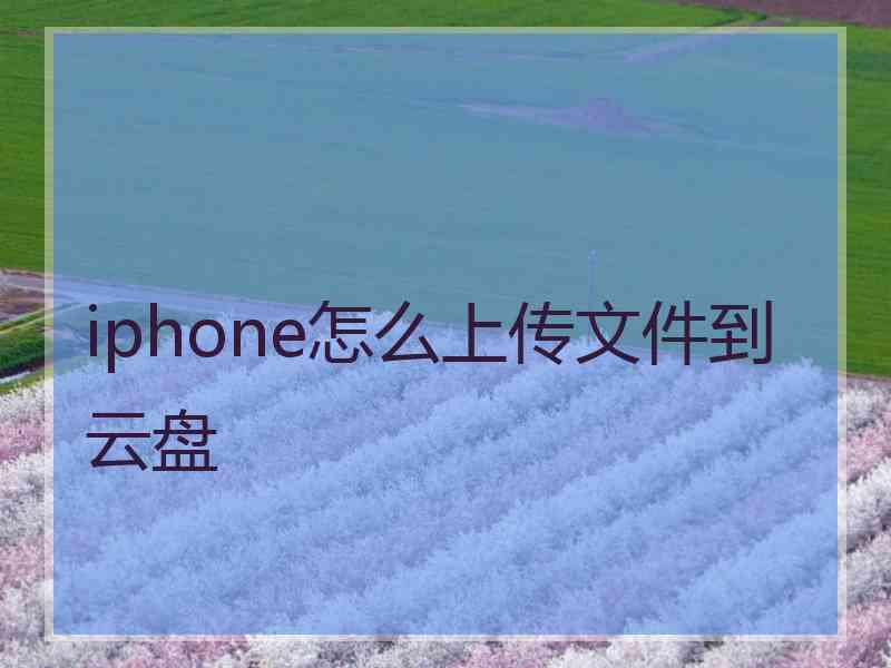 iphone怎么上传文件到云盘