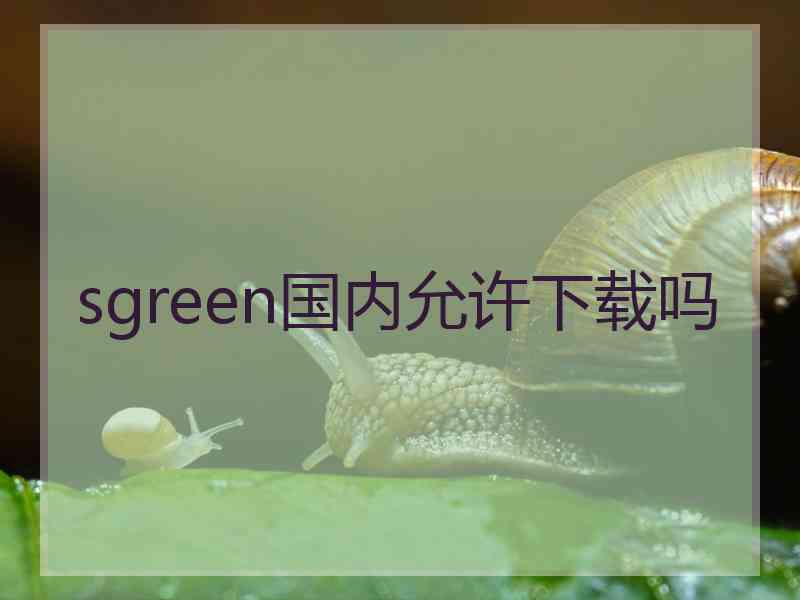 sgreen国内允许下载吗