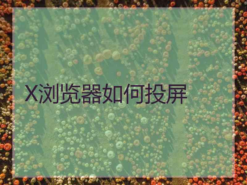 X浏览器如何投屏