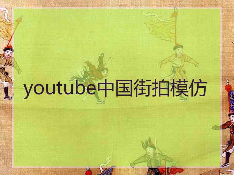 youtube中国街拍模仿