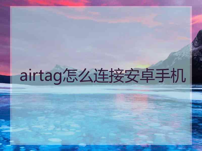 airtag怎么连接安卓手机