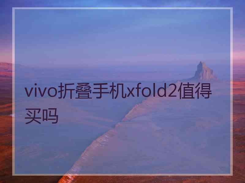 vivo折叠手机xfold2值得买吗