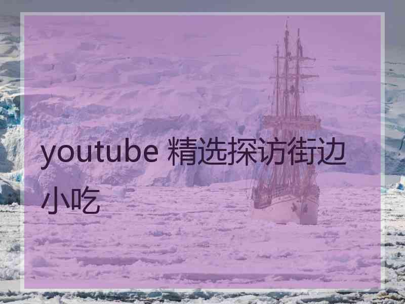 youtube 精选探访街边小吃