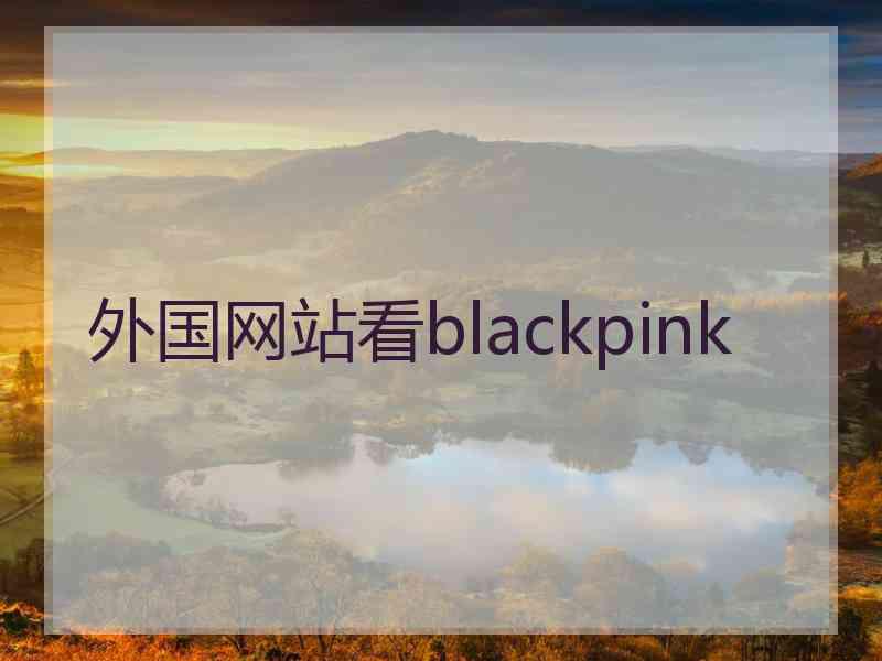 外国网站看blackpink