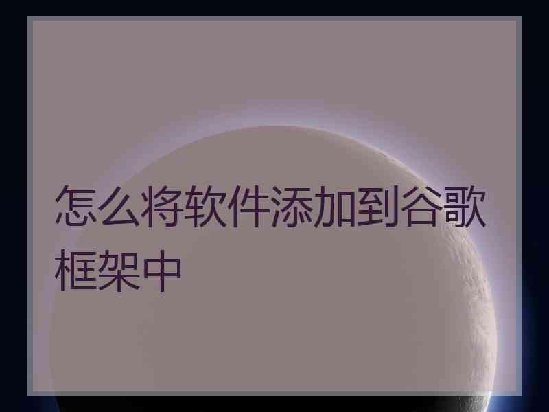 怎么将软件添加到谷歌框架中