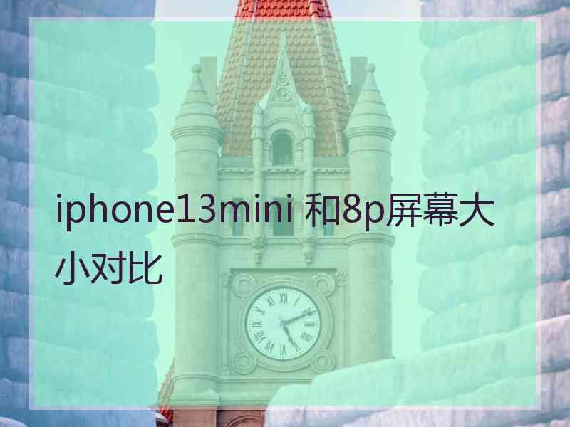 iphone13mini 和8p屏幕大小对比