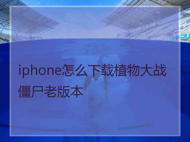 iphone怎么下载植物大战僵尸老版本