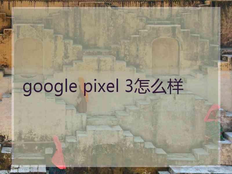 google pixel 3怎么样