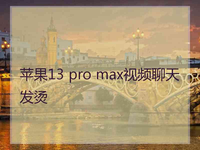 苹果13 pro max视频聊天发烫