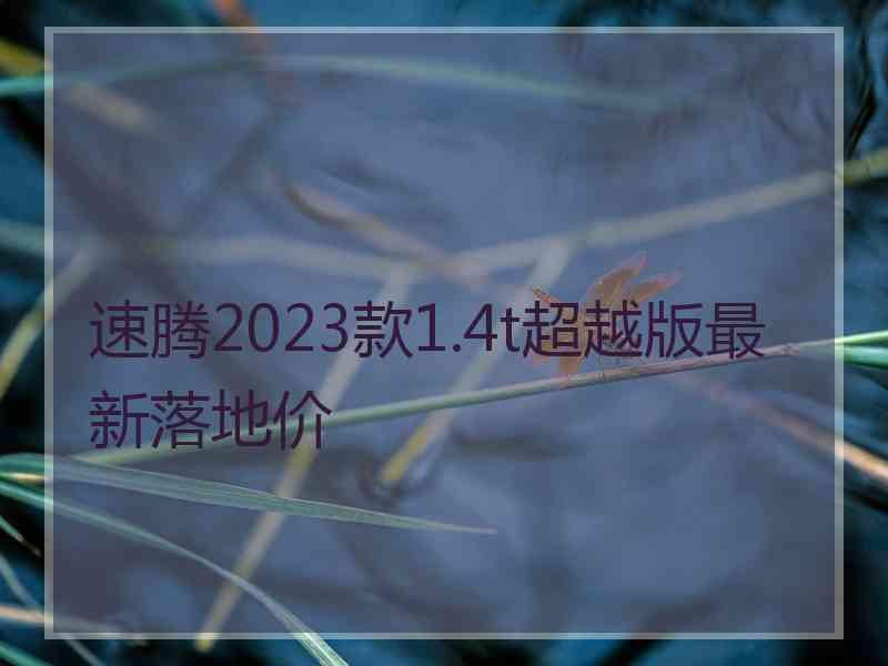 速腾2023款1.4t超越版最新落地价