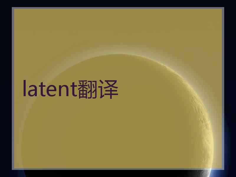 latent翻译