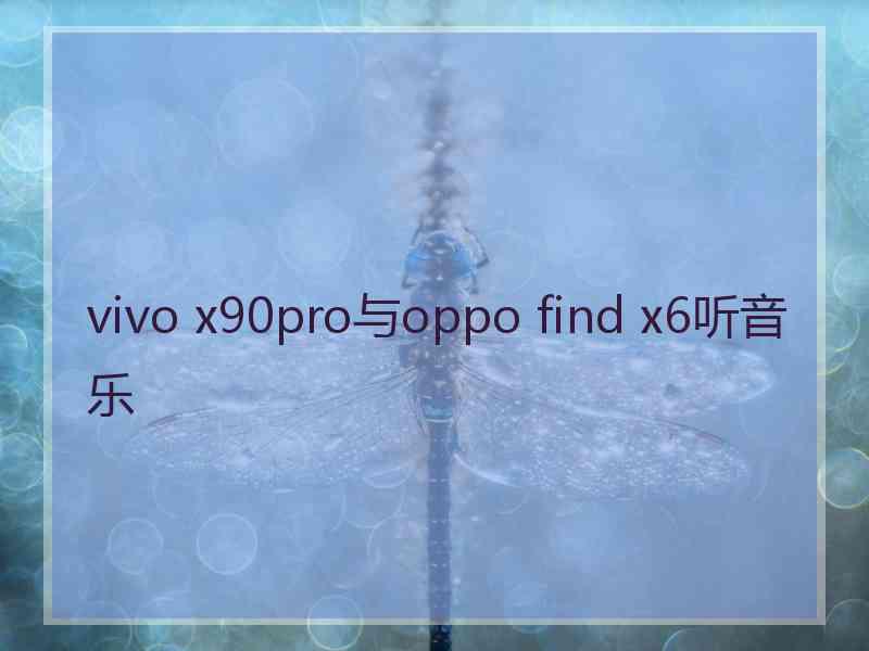 vivo x90pro与oppo find x6听音乐