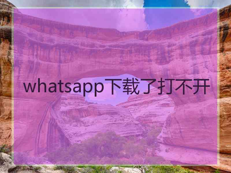 whatsapp下载了打不开