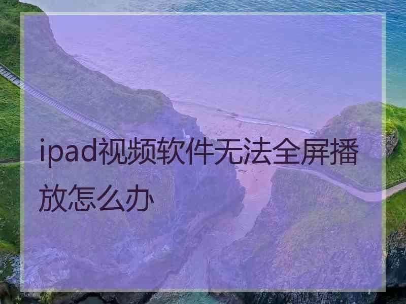 ipad视频软件无法全屏播放怎么办