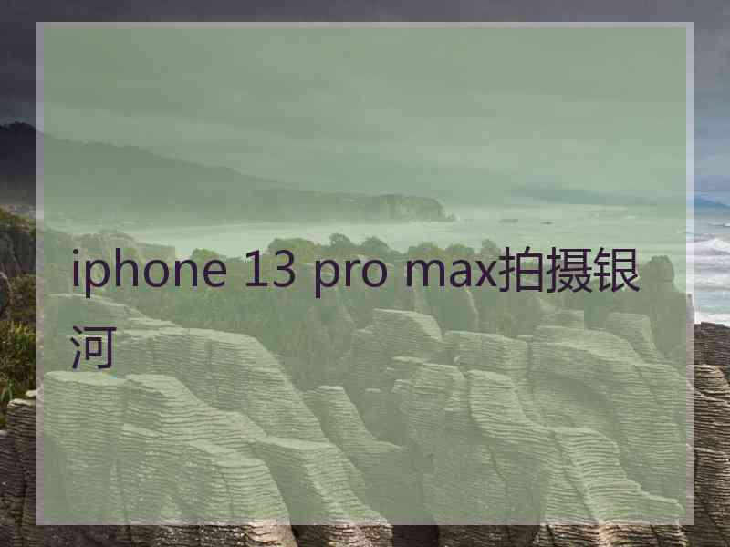 iphone 13 pro max拍摄银河