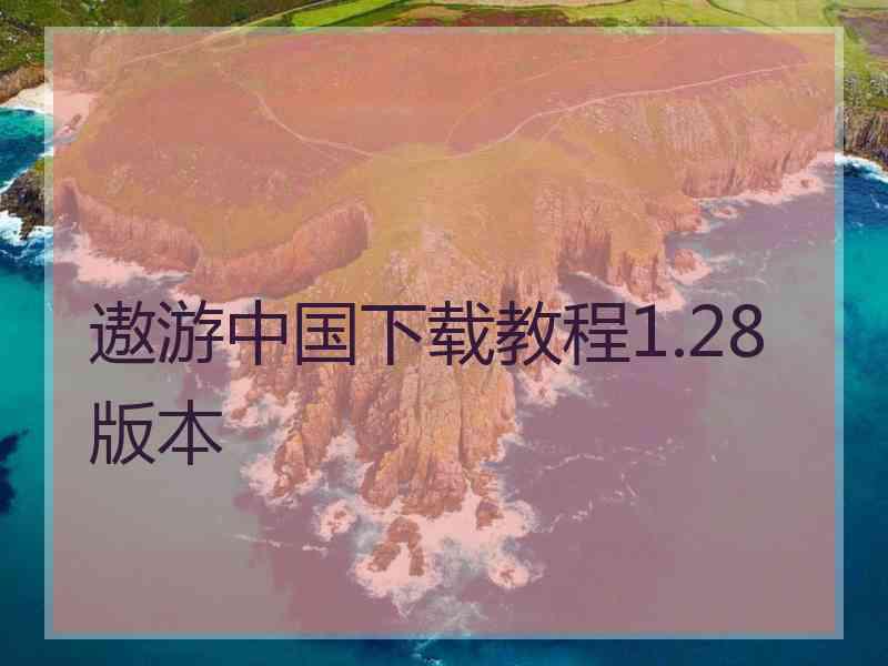 遨游中国下载教程1.28版本