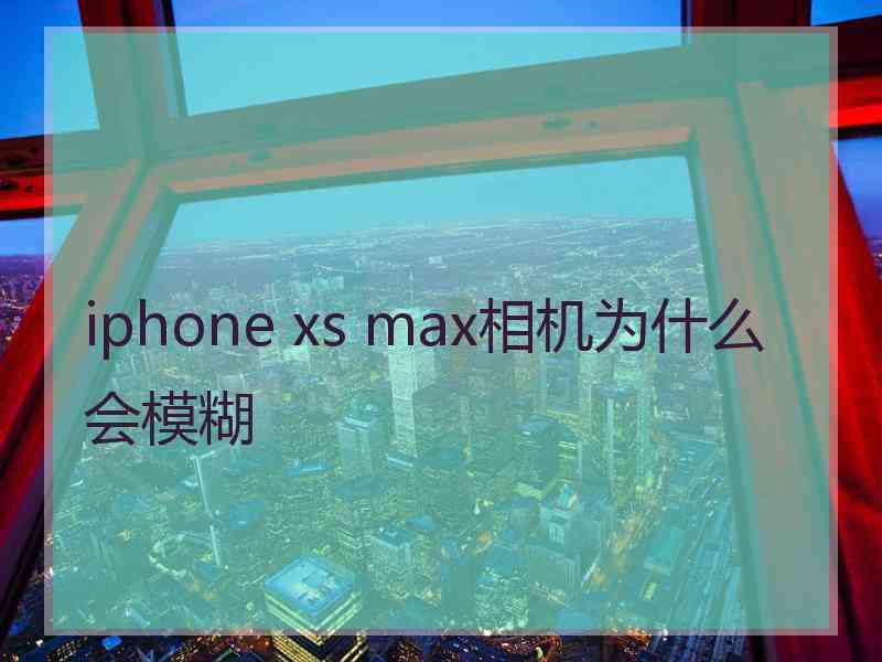 iphone xs max相机为什么会模糊