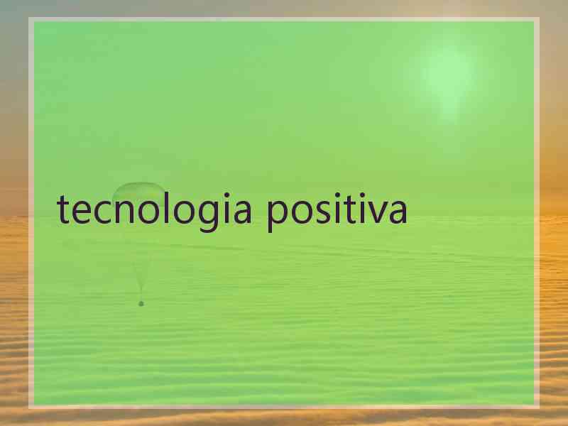 tecnologia positiva