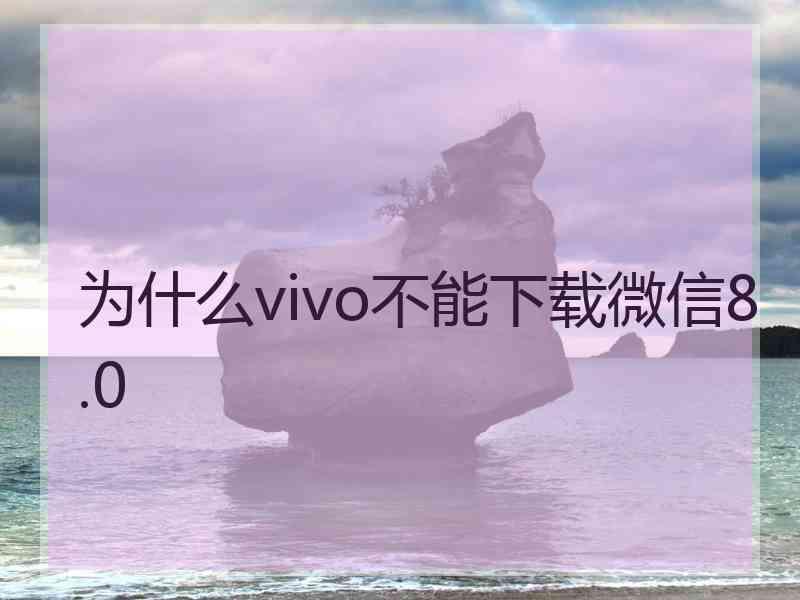 为什么vivo不能下载微信8.0