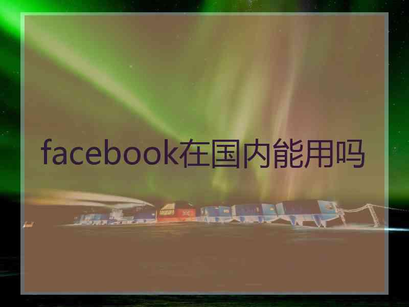 facebook在国内能用吗