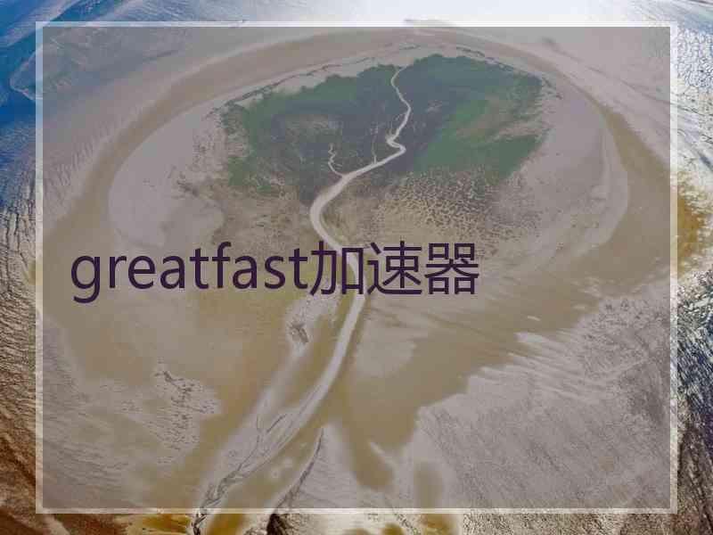 greatfast加速器