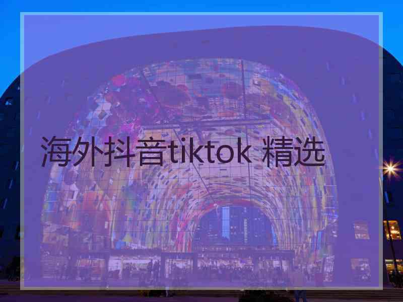 海外抖音tiktok 精选