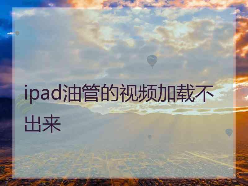 ipad油管的视频加载不出来