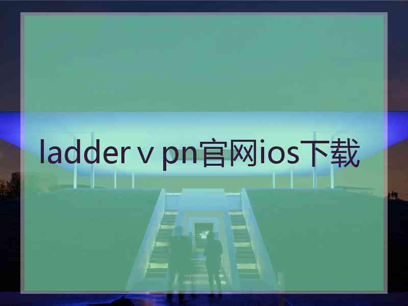 ladderⅴpn官网ios下载