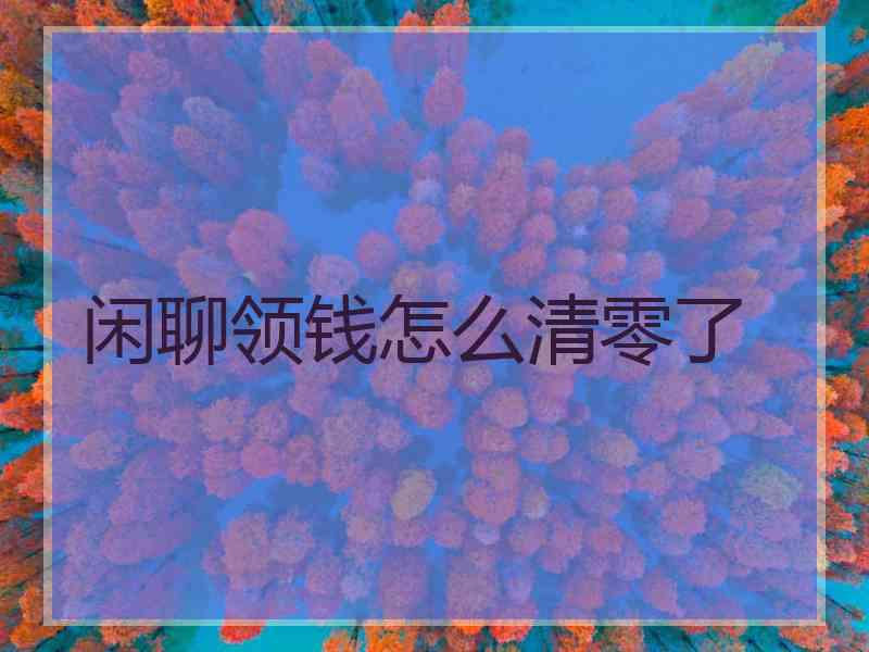 闲聊领钱怎么清零了