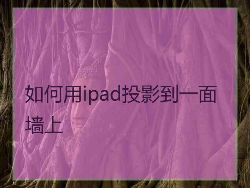 如何用ipad投影到一面墙上